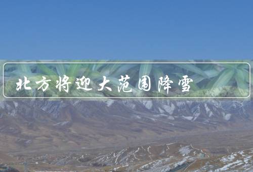 北方将迎大范围降雪（北方迎来大范围降雪／城市交通受阻／学校停课）