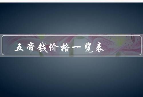 五帝钱价格一览表，价格／市场行情／鉴别方法