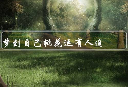 梦到自己桃花运有人追，桃花运来了／自信的改变／追求者的选择
