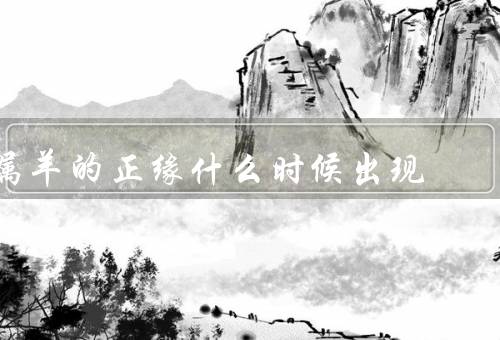 属羊的正缘什么时候出现，正缘何时出现／如何出现／意义
