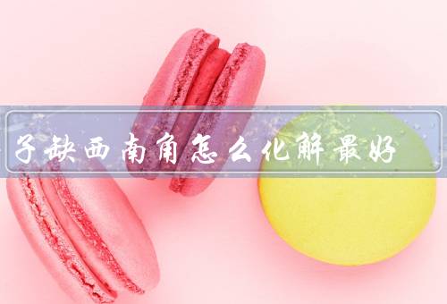 房子缺西南角怎么化解最好（调整家具摆放／增加绿色植物／使用摆件）