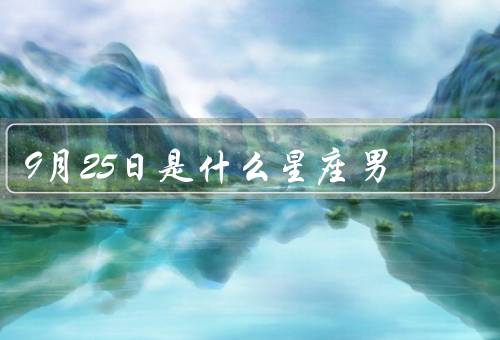 9月25日是什么星座男，性格特点／人际关系／事业与爱情
