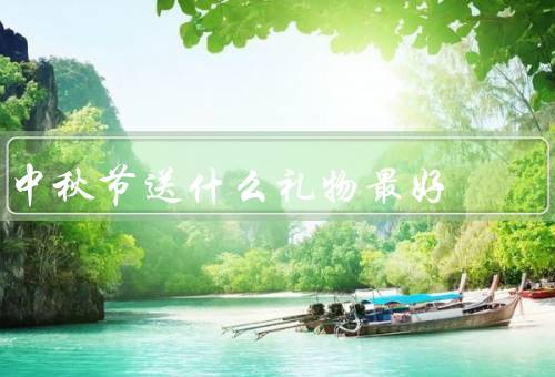中秋节送什么礼物最好，亲情礼物、友情礼物、爱情礼物