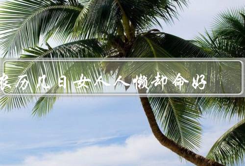 农历几日女人人懒却命好，懒散／命好／传统观念与现代女性