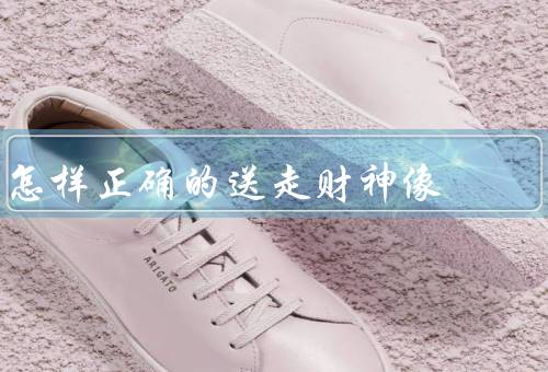 怎样正确的送走财神像（时间／仪式／后注意事项）