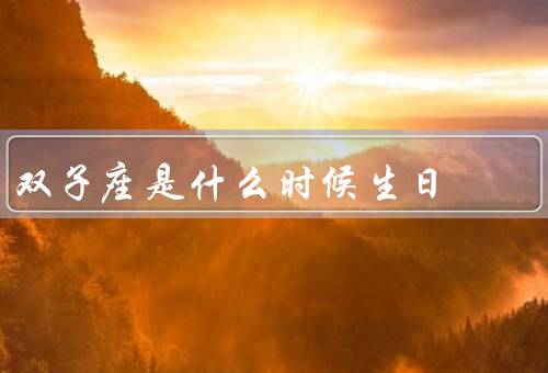 双子座是什么时候生日，特点／性格特点／爱情观