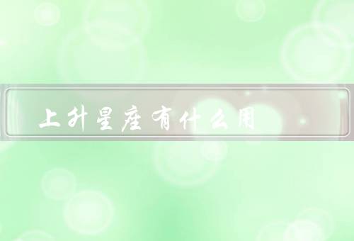 上升星座有什么用（外在形象／性格特点／个人发展）