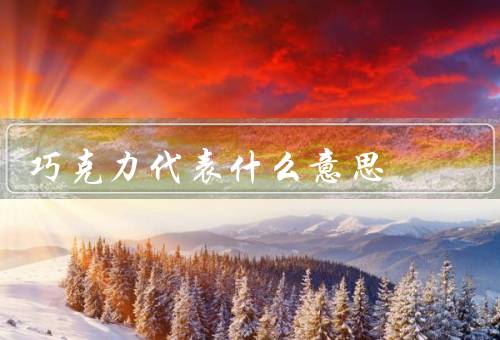 巧克力代表什么意思（甜蜜与幸福／浪漫与爱情／诱惑与欲望）