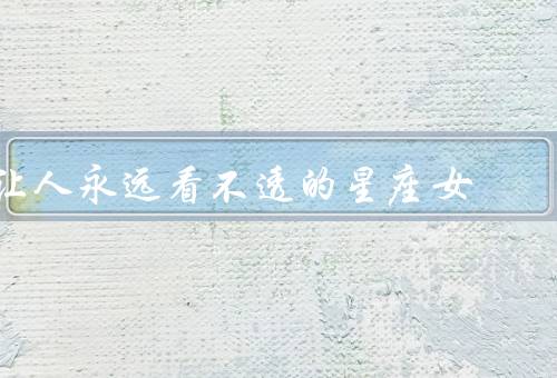 让人永远看不透的星座女，独立而冷漠、善于隐藏情感
