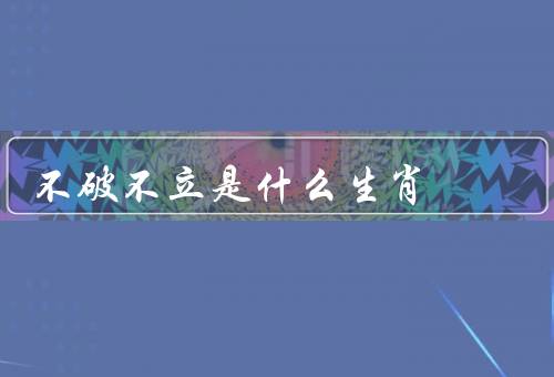 不破不立是什么生肖，鼠／龙／猴