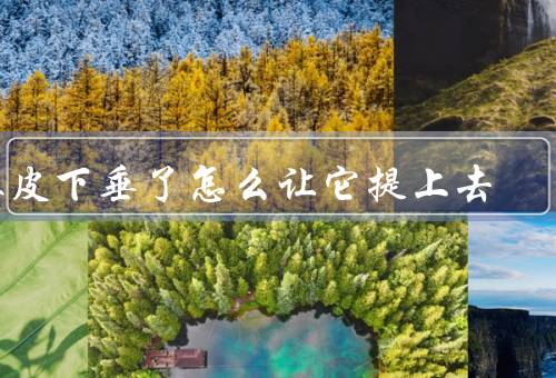 眼皮下垂了怎么让它提上去（良好的生活习惯、眼部、运动眼部肌肉）
