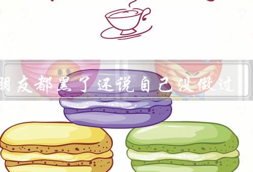 女朋友都黑了还说自己没做过（变黑的原因／相信她的话）