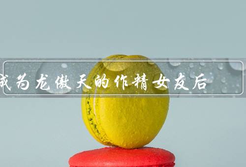 成为龙傲天的作精女友后（傲娇的他／挑战与成长／共同的未来）