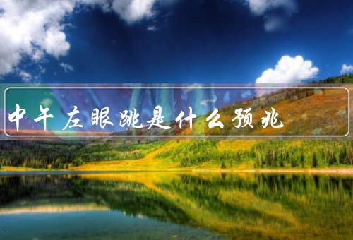 中午左眼跳是什么预兆（眼部疲劳／压力过大／身体不适）