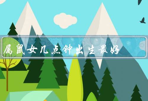 属鼠女几点钟出生最好，早晨／中午／晚上