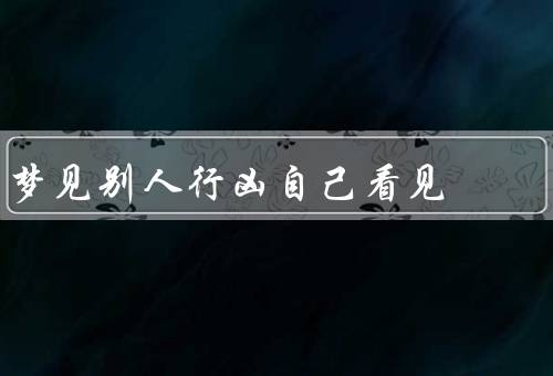 梦见别人行凶自己看见，恐怖的场景／无助的感觉／梦醒后的思考