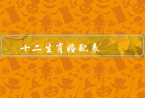 十二生肖最佳婚配表（鼠与牛、虎与兔、龙与蛇）