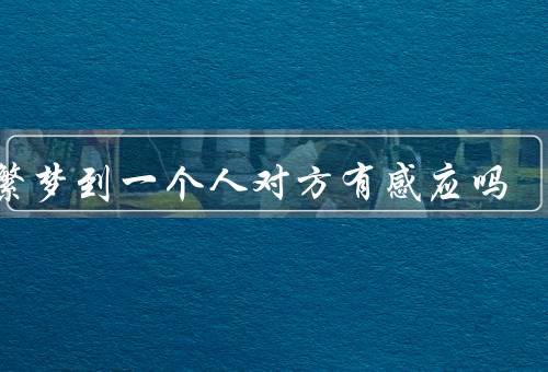 频繁梦到一个人对方有感应吗，是否具有感应能力／心理解读