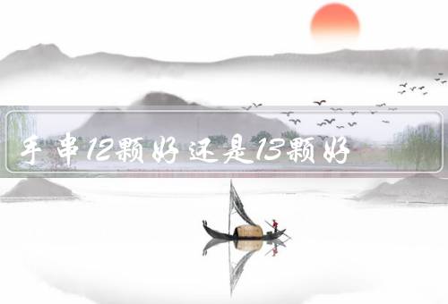 手串12颗好还是13颗好，寓意／风格／文化背景