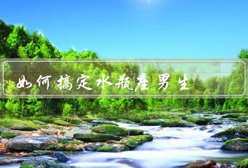 如何搞定水瓶座男生，深入了解他们／给予他们空间