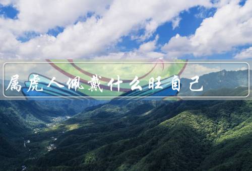 属虎人佩戴什么旺自己，玉器、红绳手链、龙凤镯