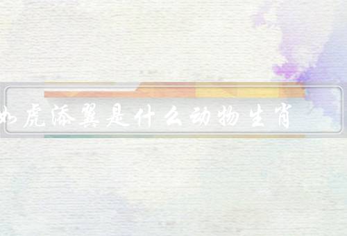 如虎添翼是什么动物生肖（如虎添翼／生肖的起源／十二生肖）
