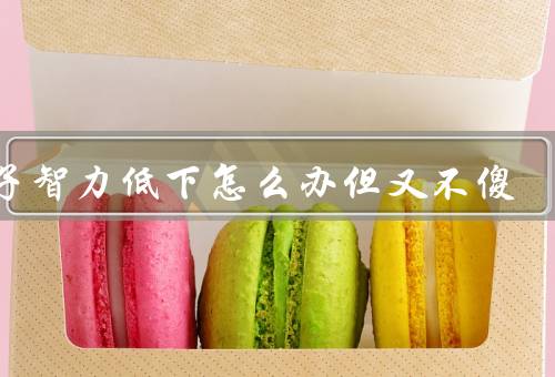 孩子智力低下怎么办但又不傻（培养孩子的兴趣／注重孩子的情感发展）
