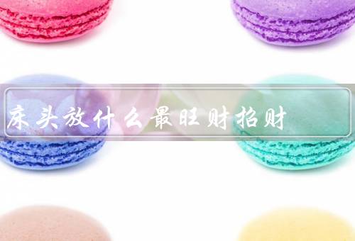 床头放什么最旺财招财（植物／水晶／财神像）