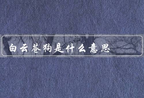 白云苍狗是什么意思，白云苍狗／寓意与运用／相关例子