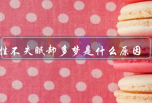 女性不失眠却多梦是什么原因，荷尔蒙变化、压力和焦虑、睡眠环境