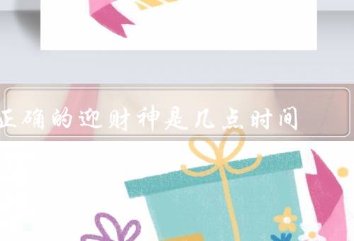 正确的迎财神是几点时间，时间／方式／意义