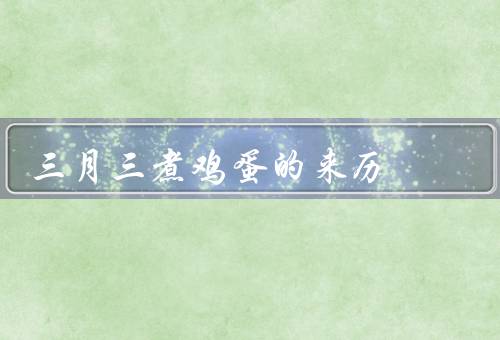 三月三煮鸡蛋的来历（古老的祭祀活动／寓意吉祥平安／传承和创新）