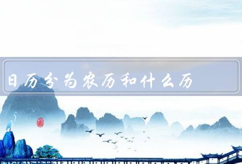 日历分为农历和什么历（农历／阳历／其他历法）
