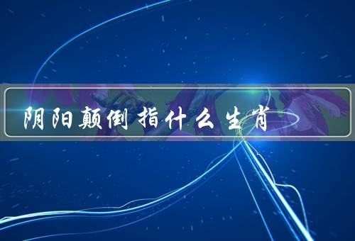 阴阳颠倒指什么生肖（鼠／虎／龙）