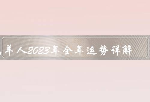 属羊人2023年全年运势详解，事业运势／财运运势／感情运势