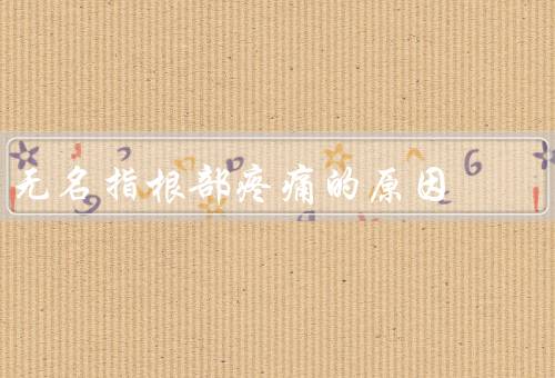 无名指根部疼痛的原因，肌肉疲劳／过度使用／关节炎