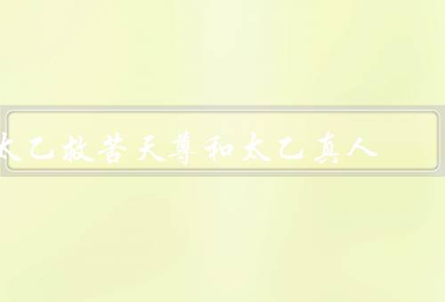 太乙救苦天尊和太乙真人（真人、和太乙真人的功德）