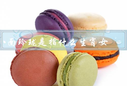 八面玲珑是指什么生肖女，特点、优点、应用场景