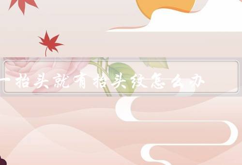 一抬头就有抬头纹怎么办（科学保湿／正确使用护肤品）