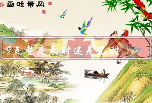 9点整是辰时还是巳时，历史背景／文化解读／科学解释