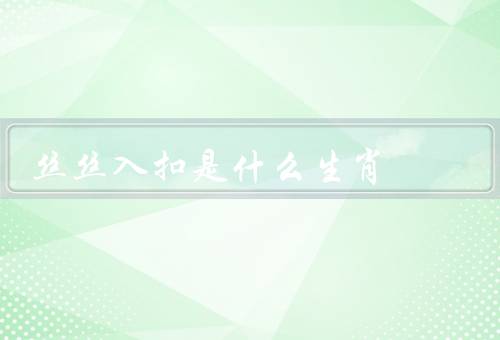 丝丝入扣是什么生肖，特点／饲养