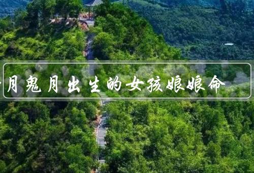 七月鬼月出生的女孩娘娘命，命运特点／使命与责任／魅力和影响力