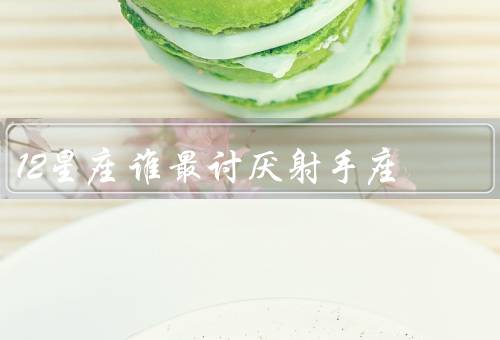 12星座谁最讨厌射手座（太过自由奔放、缺乏责任感、不善于沟通）