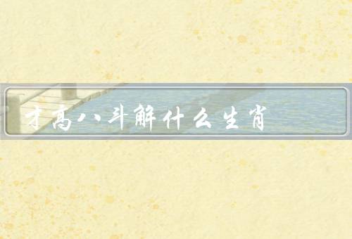 才高八斗解什么生肖，鼠／龙／羊