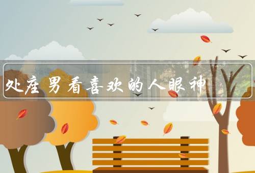 处座男看喜欢的人眼神，初次相遇／关怀和呵护／默契和默许