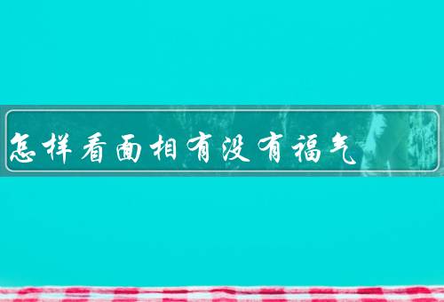 怎样看面相有没有福气，眉毛／眼睛／鼻子