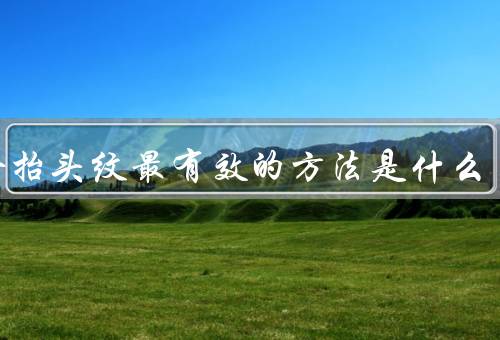 去除抬头纹最有效的方法是什么，保持皮肤的水分、正确的保养方法