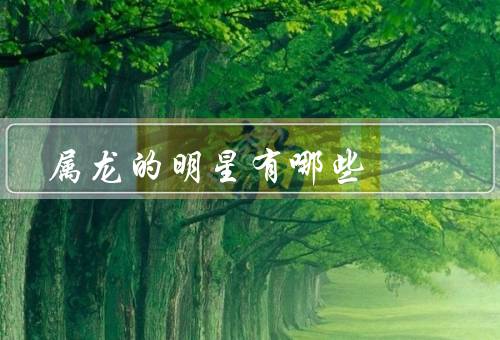 属龙的明星有哪些（杨幂／易烊千玺／林书豪）