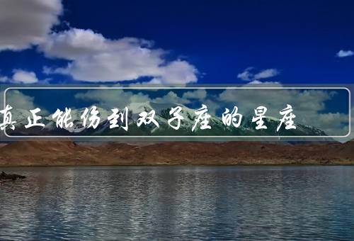 真正能伤到双子座的星座（巨蟹座／处女座／天蝎座）