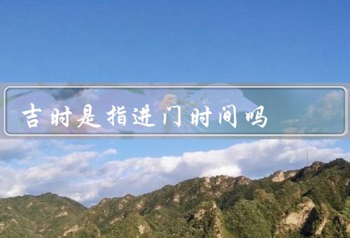 吉时是指进门时间吗
